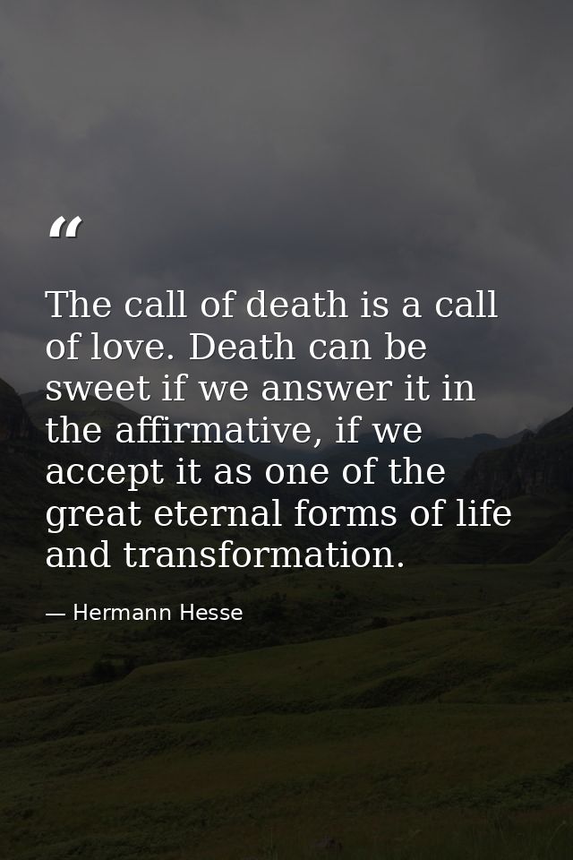 The call of death is a call of love. Death can be sweet if we answer it in the affirmative, if we accept it as one of th — Hermann Hesse