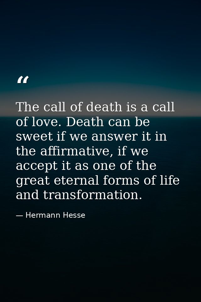 The call of death is a call of love. Death can be sweet if we answer it in the affirmative, if we accept it as one of th — Hermann Hesse