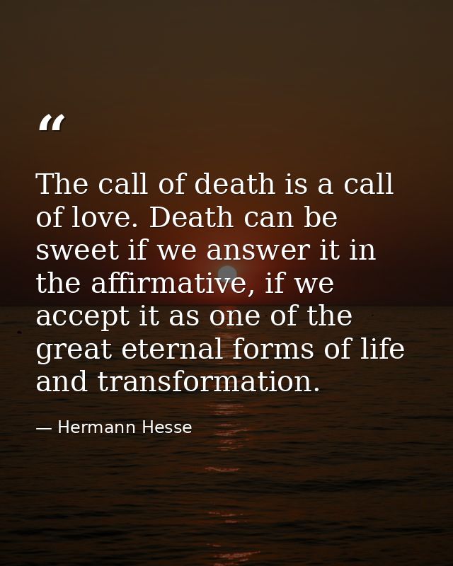 The call of death is a call of love. Death can be sweet if we answer it in the affirmative, if we accept it as one of th — Hermann Hesse