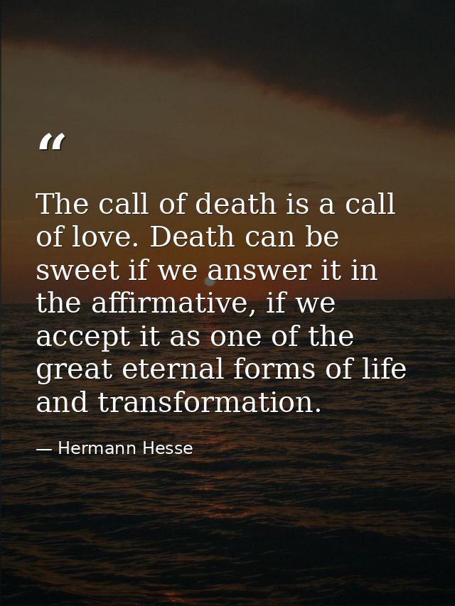 The call of death is a call of love. Death can be sweet if we answer it in the affirmative, if we accept it as one of th — Hermann Hesse