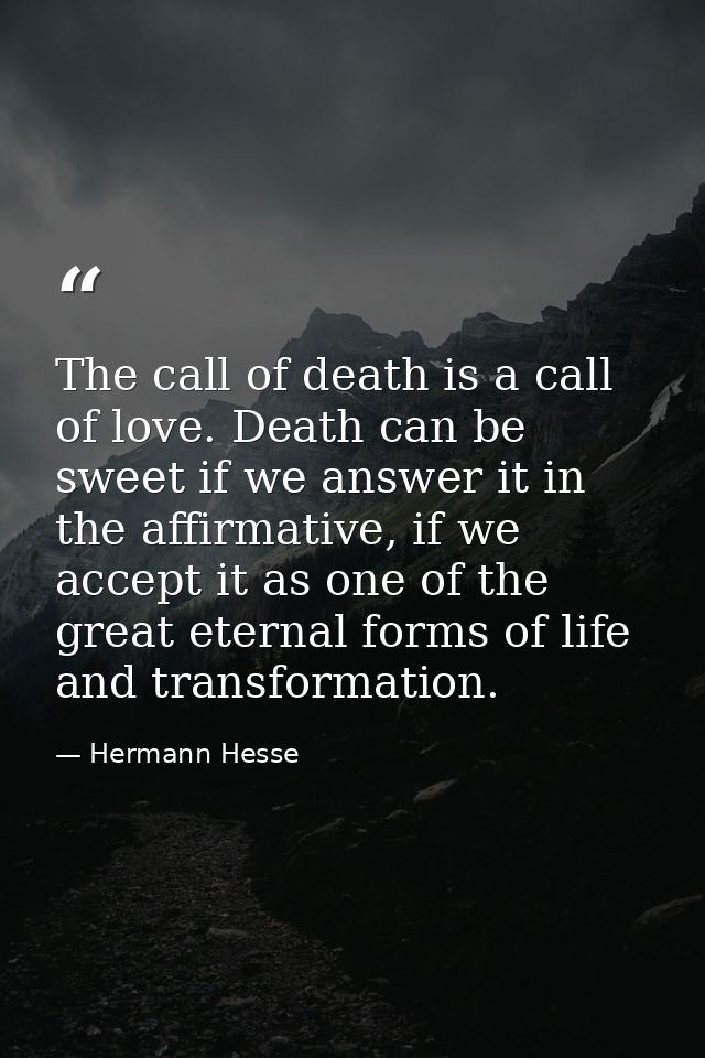 The call of death is a call of love. Death can be sweet if we answer it in the affirmative, if we accept it as one of th — Hermann Hesse