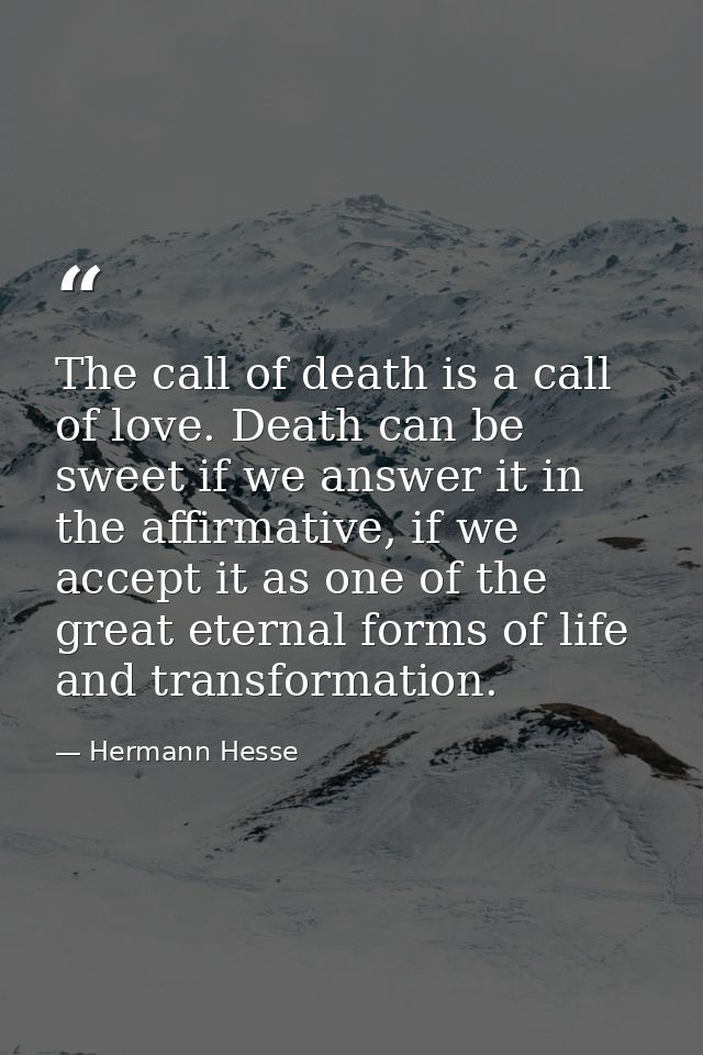 The call of death is a call of love. Death can be sweet if we answer it in the affirmative, if we accept it as one of th — Hermann Hesse