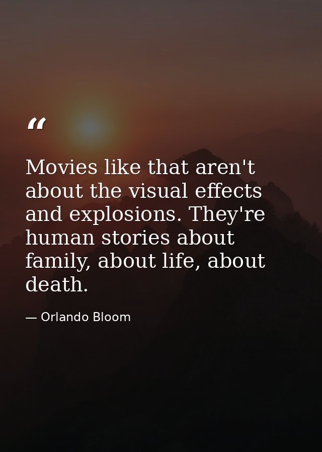 Movies like that aren't about the visual effects and explosions. They're human stories about family, about life, about d — Orlando Bloom