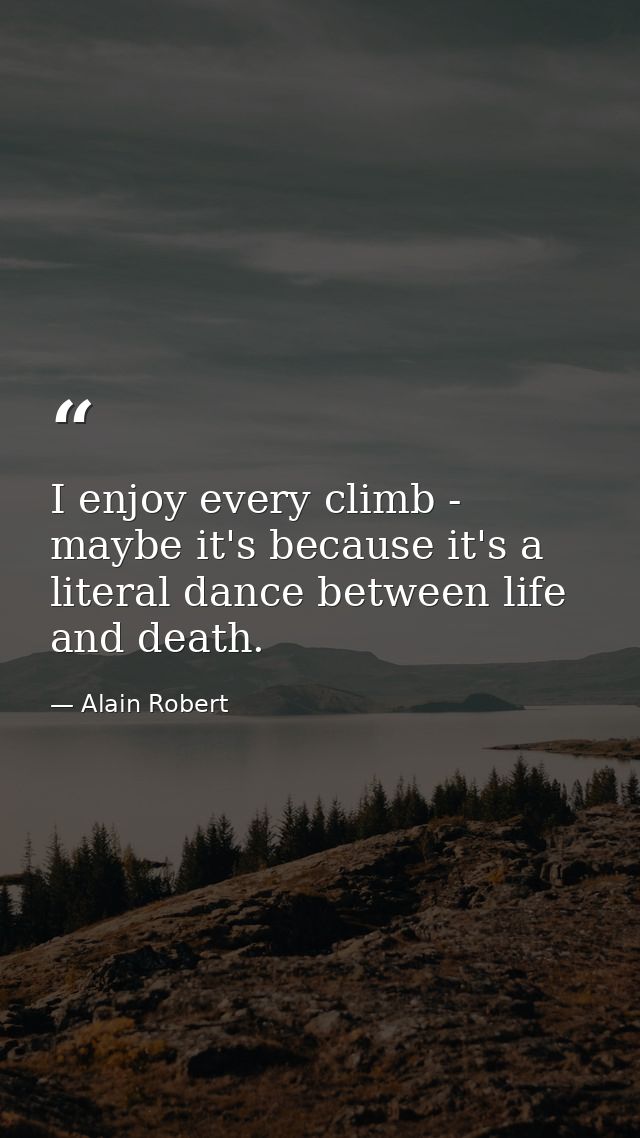 I enjoy every climb - maybe it's because it's a literal dance between life and death. — Alain Robert