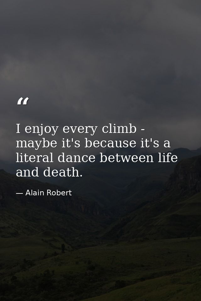 I enjoy every climb - maybe it's because it's a literal dance between life and death. — Alain Robert