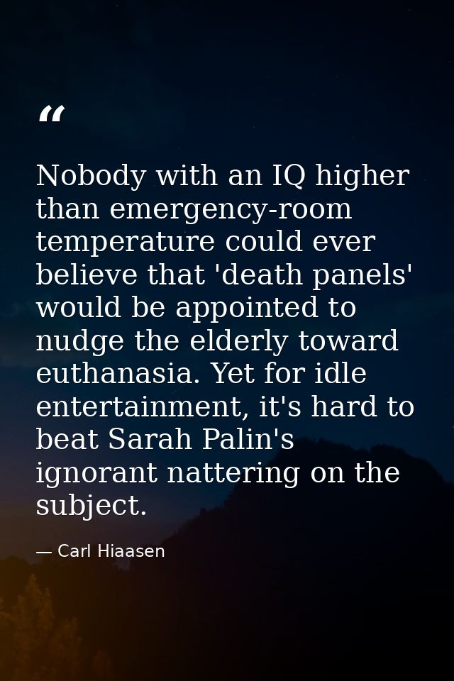 Nobody with an IQ higher than emergency-room temperature could ever believe that 'death panels' would be appointed to nu — Carl Hiaasen