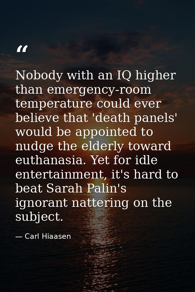 Nobody with an IQ higher than emergency-room temperature could ever believe that 'death panels' would be appointed to nu — Carl Hiaasen