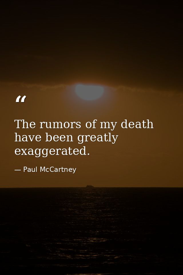 The rumors of my death have been greatly exaggerated. — Paul McCartney