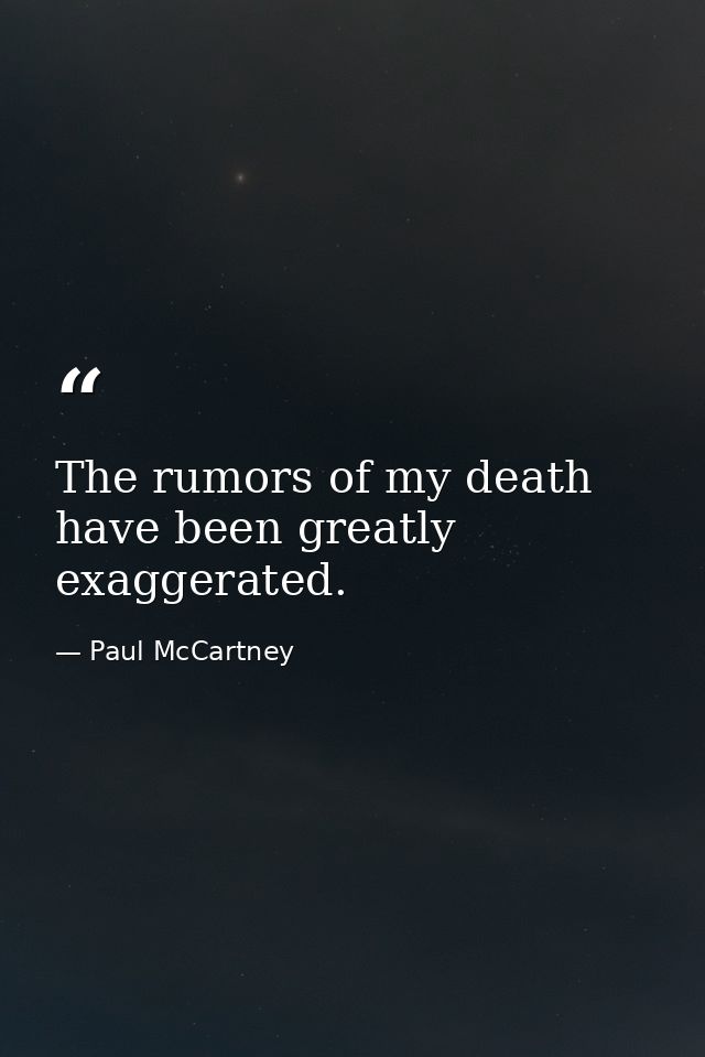 The rumors of my death have been greatly exaggerated. — Paul McCartney