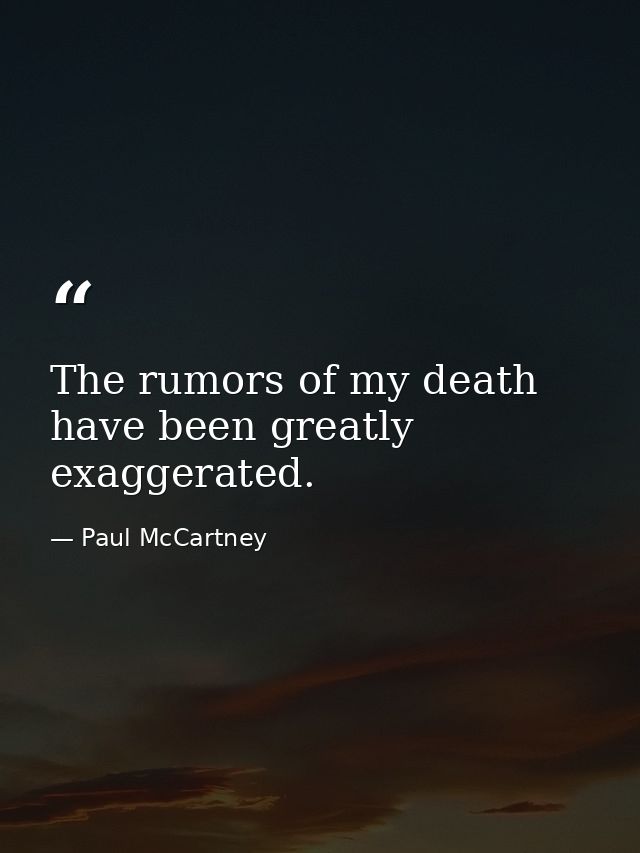 The rumors of my death have been greatly exaggerated. — Paul McCartney