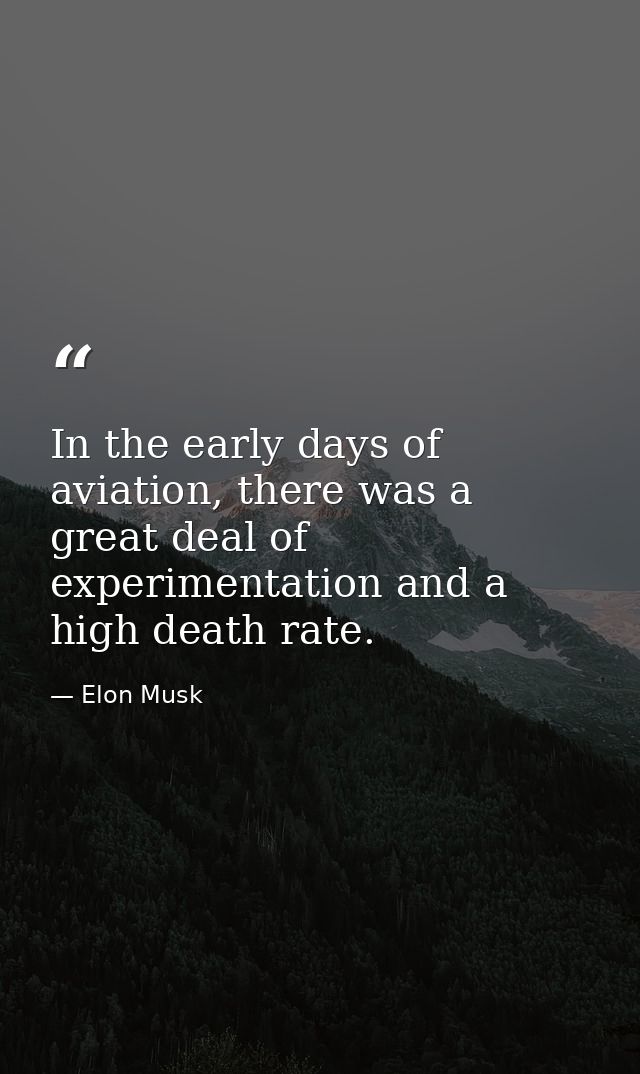 In the early days of aviation, there was a great deal of experimentation and a high death rate. — Elon Musk