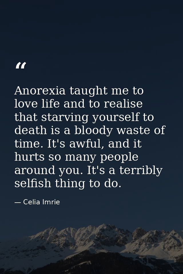 Anorexia taught me to love life and to realise that starving yourself to death is a bloody waste of time. It's awful, an — Celia Imrie