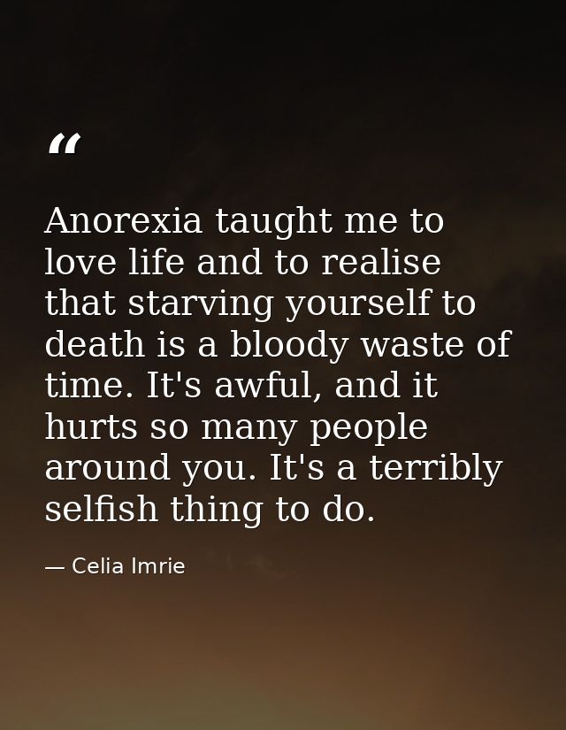 Anorexia taught me to love life and to realise that starving yourself to death is a bloody waste of time. It's awful, an — Celia Imrie