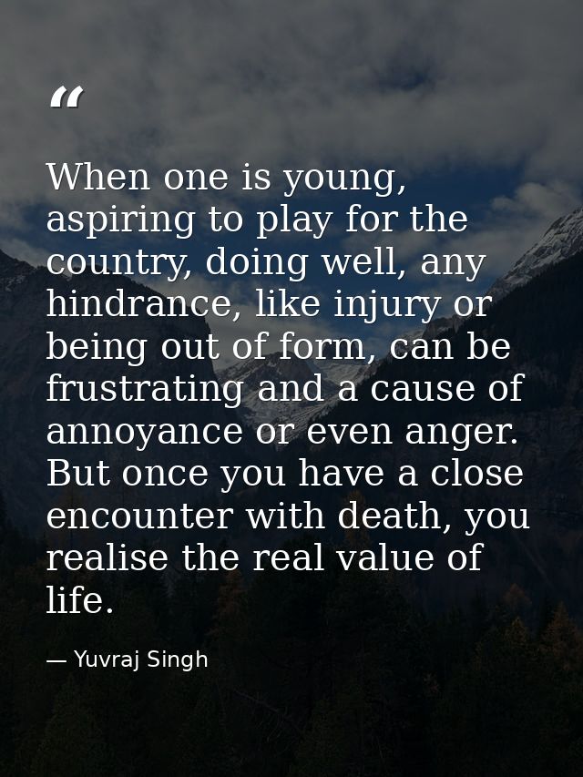 When one is young, aspiring to play for the country, doing well, any hindrance, like injury or being out of form, can be — Yuvraj Singh