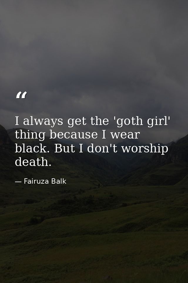 I always get the 'goth girl' thing because I wear black. But I don't worship death. — Fairuza Balk