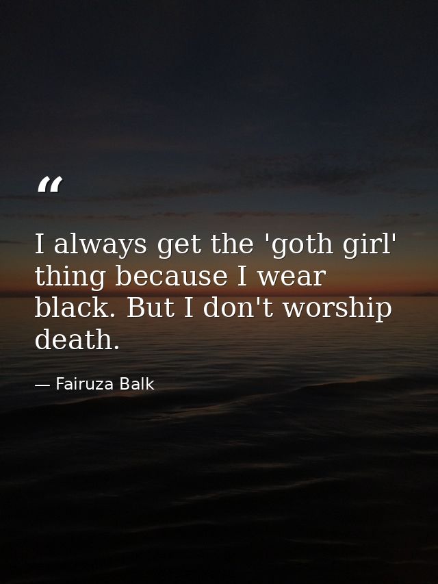 I always get the 'goth girl' thing because I wear black. But I don't worship death. — Fairuza Balk