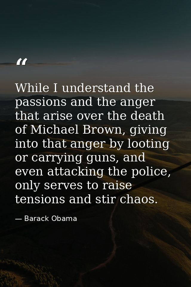 While I understand the passions and the anger that arise over the death of Michael Brown, giving into that anger by loot — Barack Obama