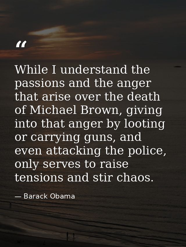 While I understand the passions and the anger that arise over the death of Michael Brown, giving into that anger by loot — Barack Obama