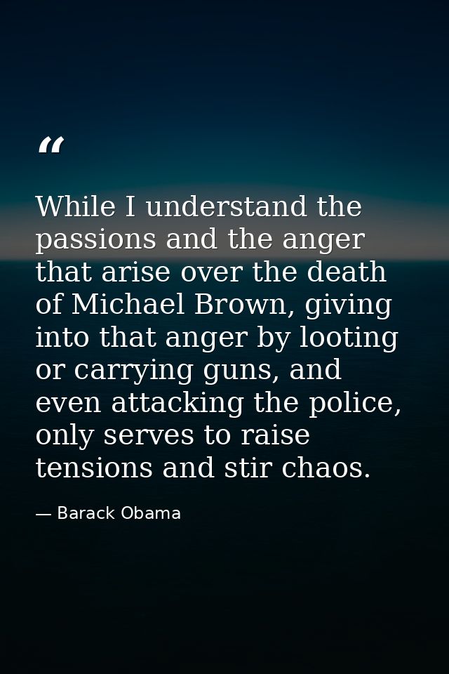 While I understand the passions and the anger that arise over the death of Michael Brown, giving into that anger by loot — Barack Obama