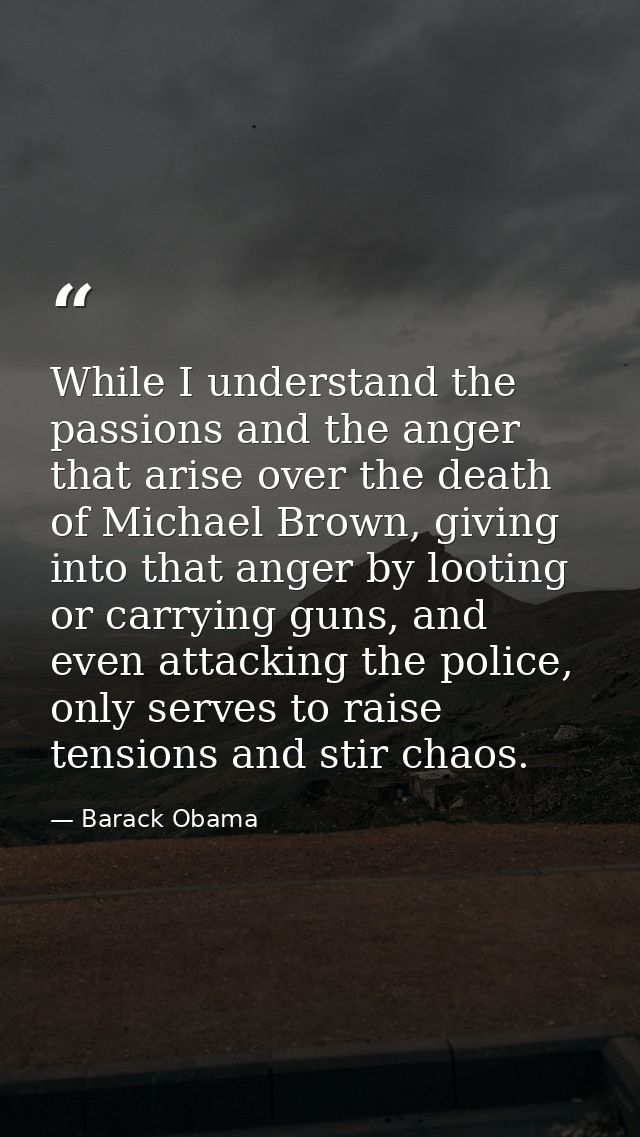 While I understand the passions and the anger that arise over the death of Michael Brown, giving into that anger by loot — Barack Obama