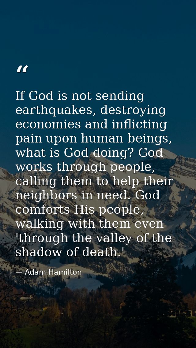 If God is not sending earthquakes, destroying economies and inflicting pain upon human beings, what is God doing? God wo — Adam Hamilton
