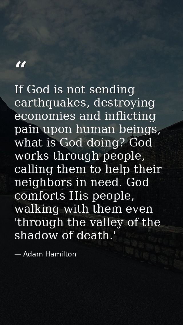 If God is not sending earthquakes, destroying economies and inflicting pain upon human beings, what is God doing? God wo — Adam Hamilton