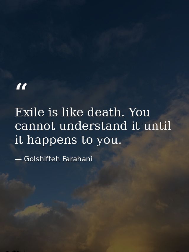 Exile is like death. You cannot understand it until it happens to you. — Golshifteh Farahani