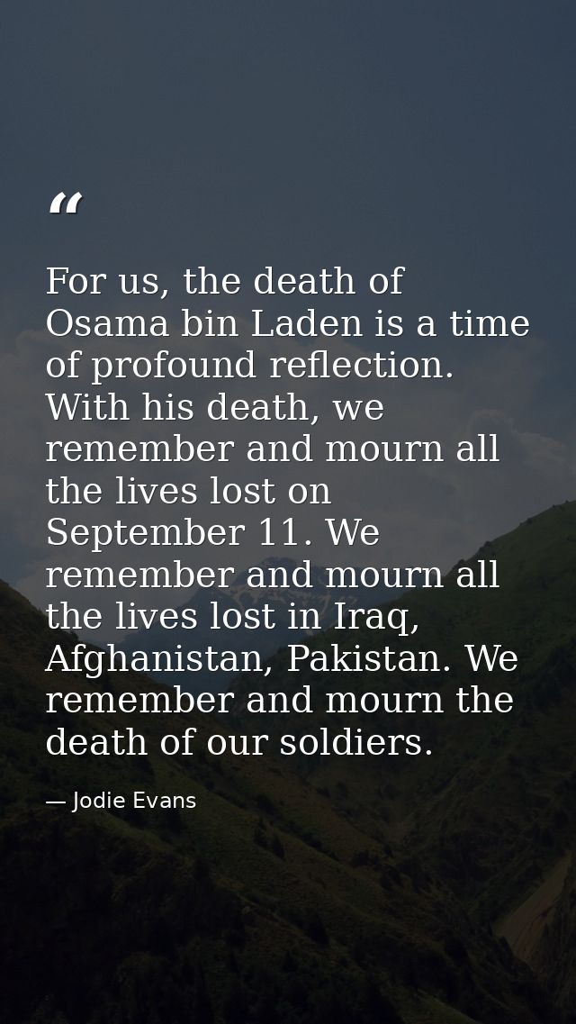 For us, the death of Osama bin Laden is a time of profound reflection. With his death, we remember and mourn all the liv — Jodie Evans