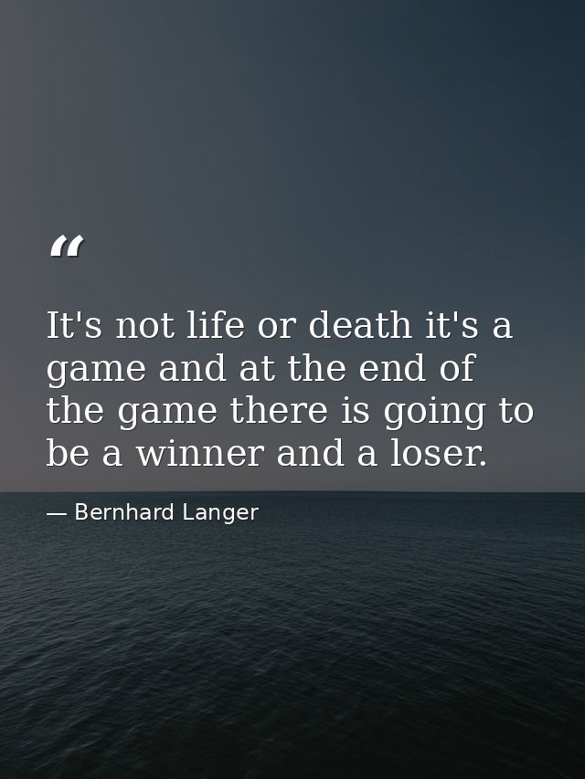 It's not life or death it's a game and at the end of the game there is going to be a winner and a loser. — Bernhard Langer