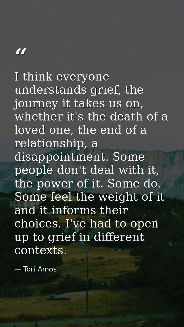 I think everyone understands grief, the journey it takes us on, whether it's the death of a loved one, the end of a rela — Tori Amos