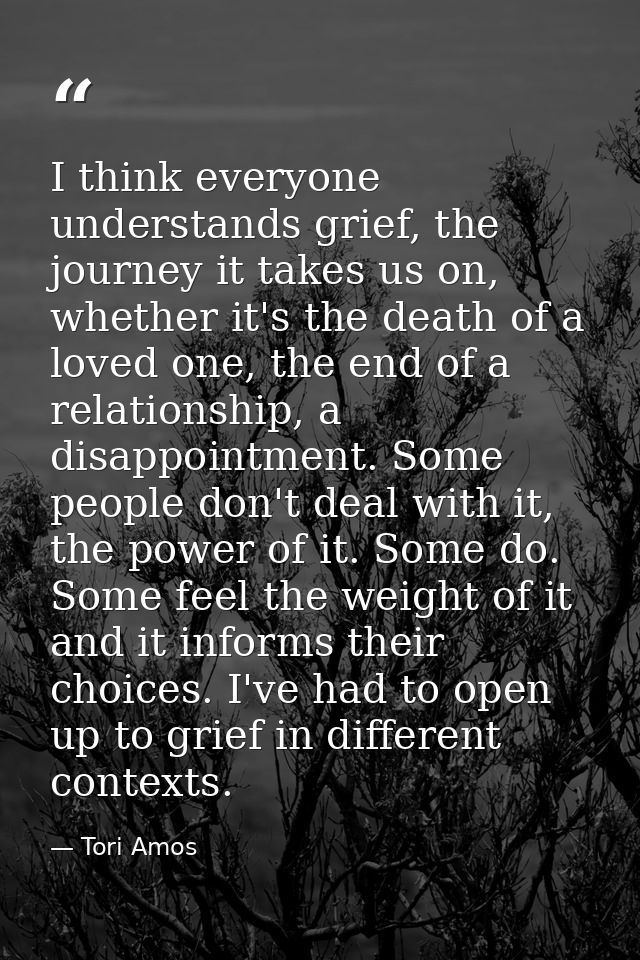 I think everyone understands grief, the journey it takes us on, whether it's the death of a loved one, the end of a rela — Tori Amos