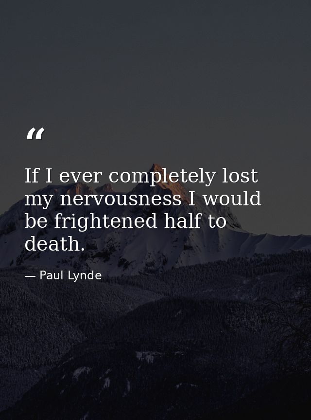 If I ever completely lost my nervousness I would be frightened half to death. — Paul Lynde