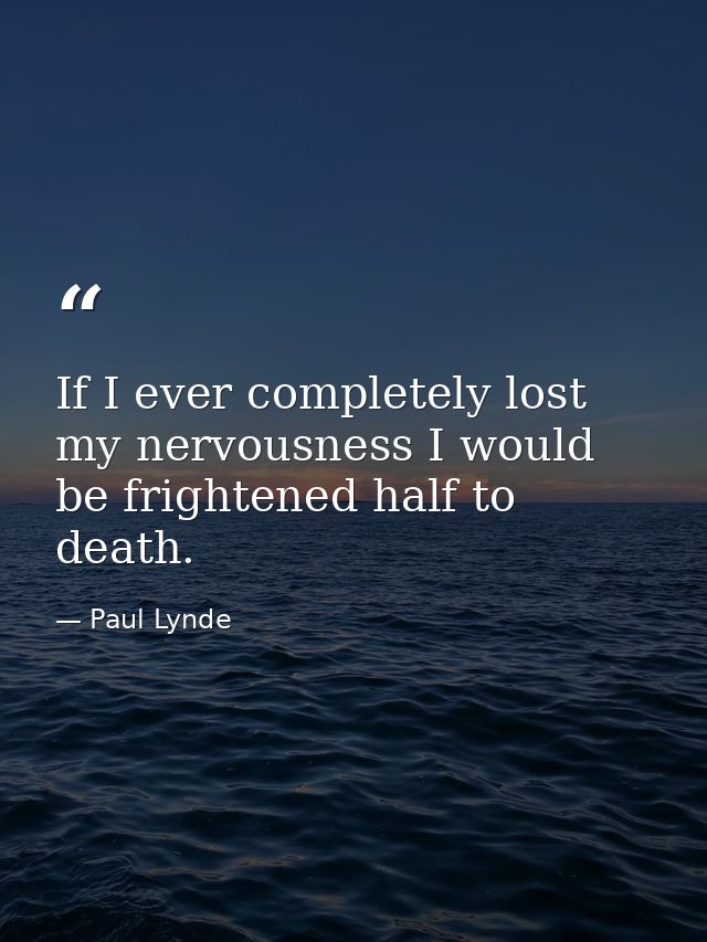 If I ever completely lost my nervousness I would be frightened half to death. — Paul Lynde