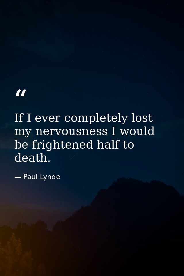 If I ever completely lost my nervousness I would be frightened half to death. — Paul Lynde