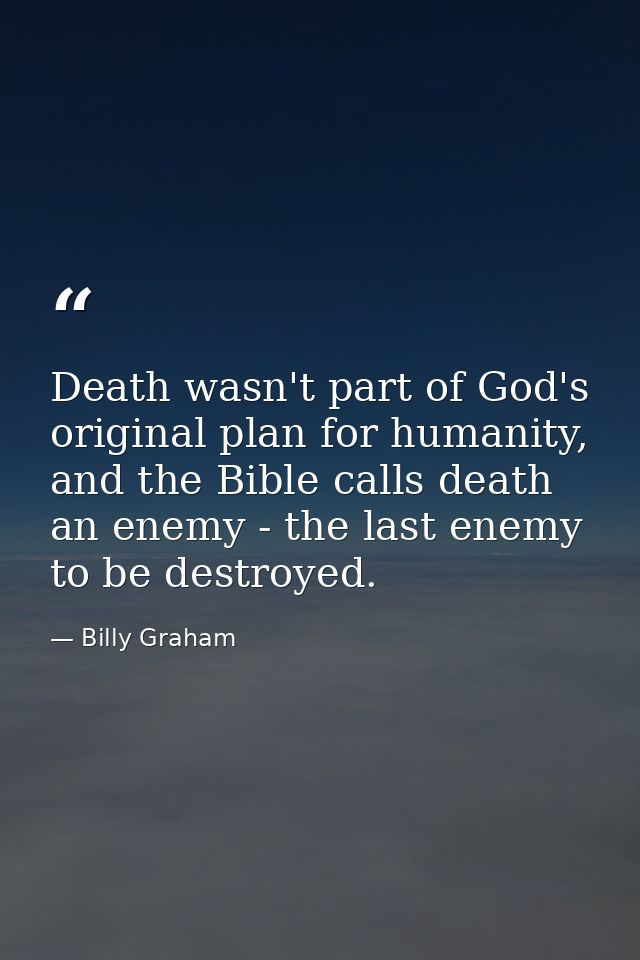 Death wasn't part of God's original plan for humanity, and the Bible calls death an enemy - the last enemy to be destroy — Billy Graham