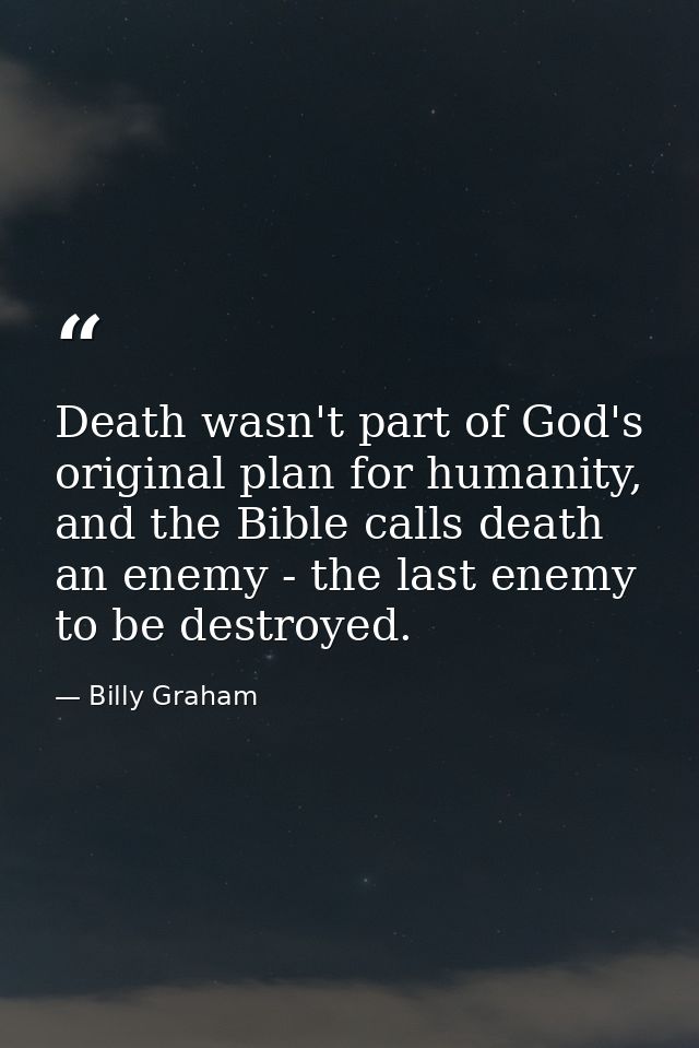 Death wasn't part of God's original plan for humanity, and the Bible calls death an enemy - the last enemy to be destroy — Billy Graham