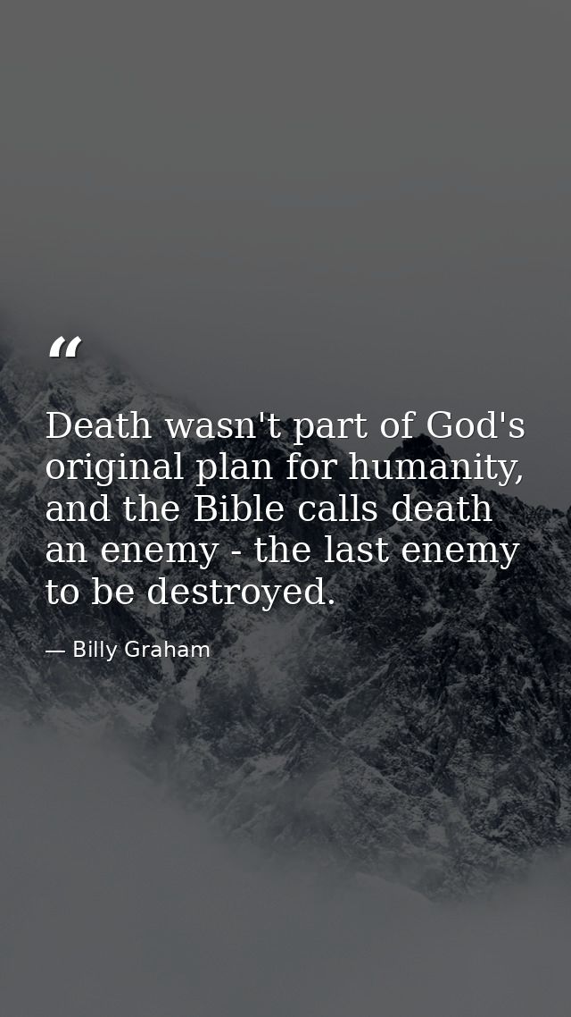Death wasn't part of God's original plan for humanity, and the Bible calls death an enemy - the last enemy to be destroy — Billy Graham