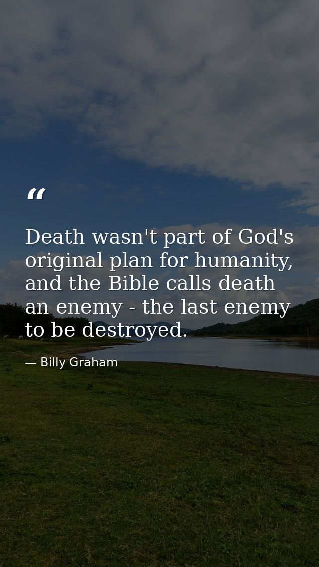 Death wasn't part of God's original plan for humanity, and the Bible calls death an enemy - the last enemy to be destroy — Billy Graham