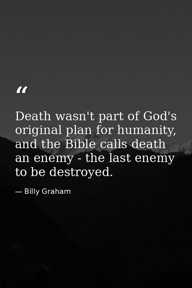 Death wasn't part of God's original plan for humanity, and the Bible calls death an enemy - the last enemy to be destroy — Billy Graham