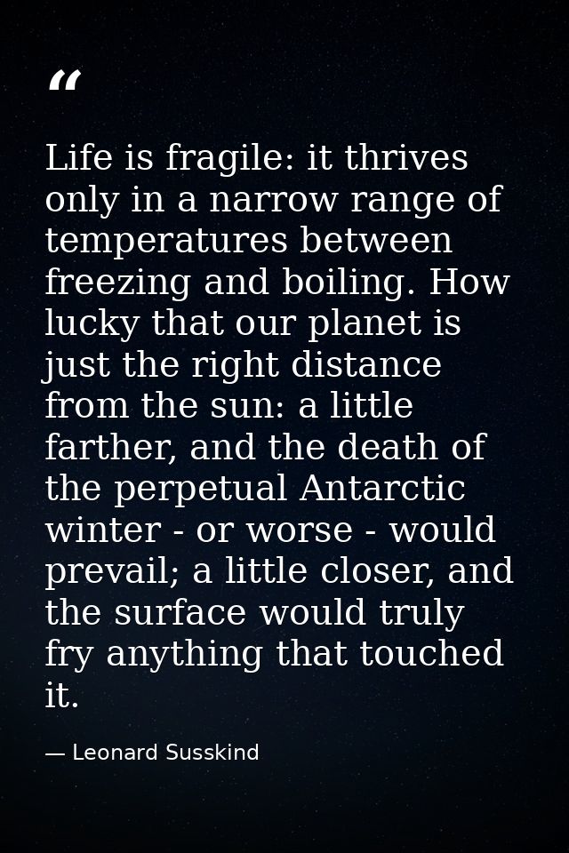 Life is fragile: it thrives only in a narrow range of temperatures between freezing and boiling. How lucky that our plan — Leonard Susskind