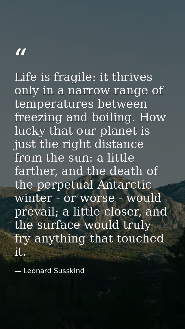 Life is fragile: it thrives only in a narrow range of temperatures between freezing and boiling. How lucky that our plan — Leonard Susskind