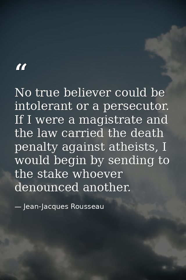 No true believer could be intolerant or a persecutor. If I were a magistrate and the law carried the death penalty again — Jean-Jacques Rousseau