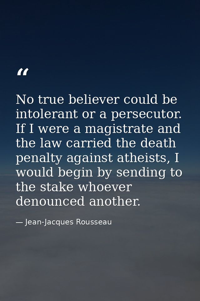 No true believer could be intolerant or a persecutor. If I were a magistrate and the law carried the death penalty again — Jean-Jacques Rousseau
