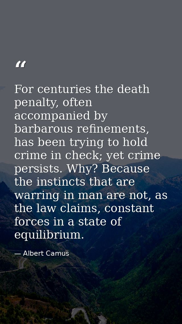For centuries the death penalty, often accompanied by barbarous refinements, has been trying to hold crime in check; yet — Albert Camus