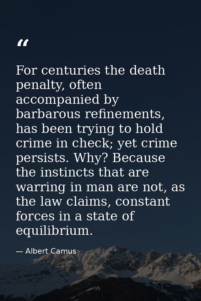 For centuries the death penalty, often accompanied by barbarous refinements, has been trying to hold crime in check; yet — Albert Camus