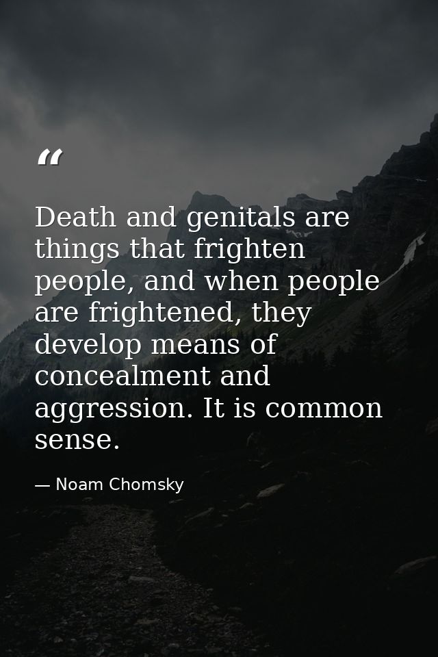 Death and genitals are things that frighten people, and when people are frightened, they develop means of concealment an — Noam Chomsky