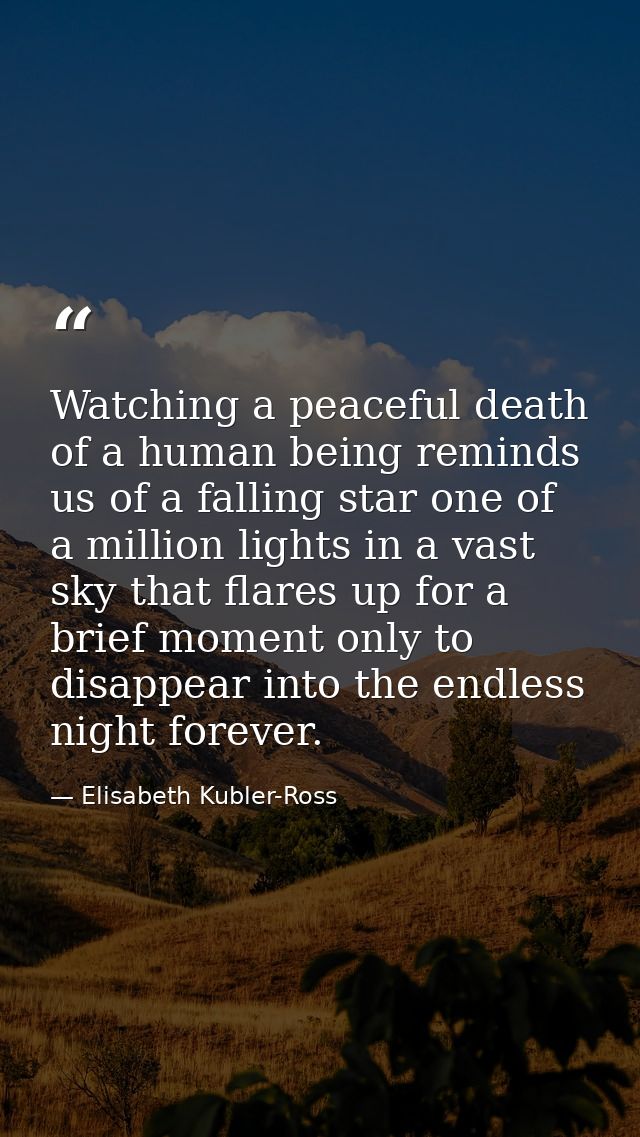 Watching a peaceful death of a human being reminds us of a falling star one of a million lights in a vast sky that flare — Elisabeth Kubler-Ross