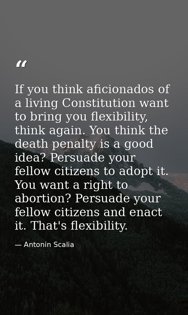 If you think aficionados of a living Constitution want to bring you flexibility, think again. You think the death penalt — Antonin Scalia