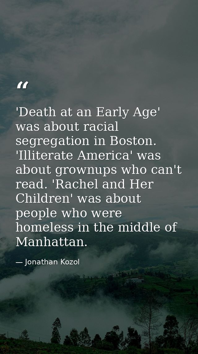 'Death at an Early Age' was about racial segregation in Boston. 'Illiterate America' was about grownups who can't read.  — Jonathan Kozol