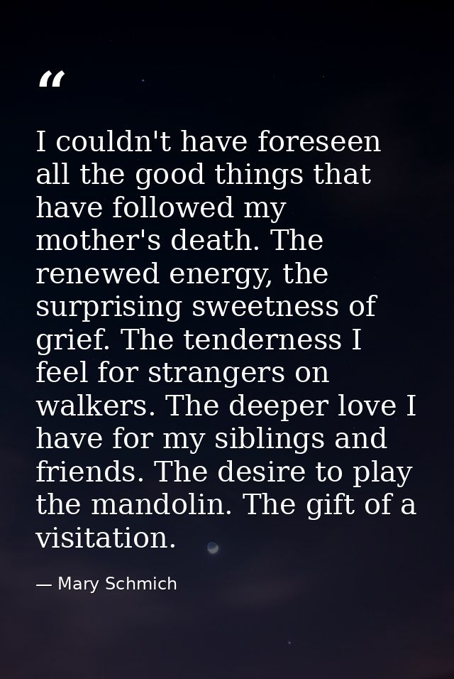 I couldn't have foreseen all the good things that have followed my mother's death. The renewed energy, the surprising sw — Mary Schmich